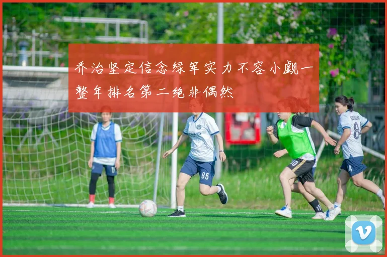 乔治坚定信念绿军实力不容小觑一整年排名第二绝非偶然