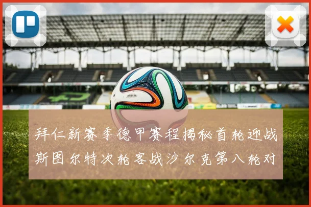 拜仁新赛季德甲赛程揭秘首轮迎战斯图尔特次轮客战沙尔克第八轮对决多特蒙德
