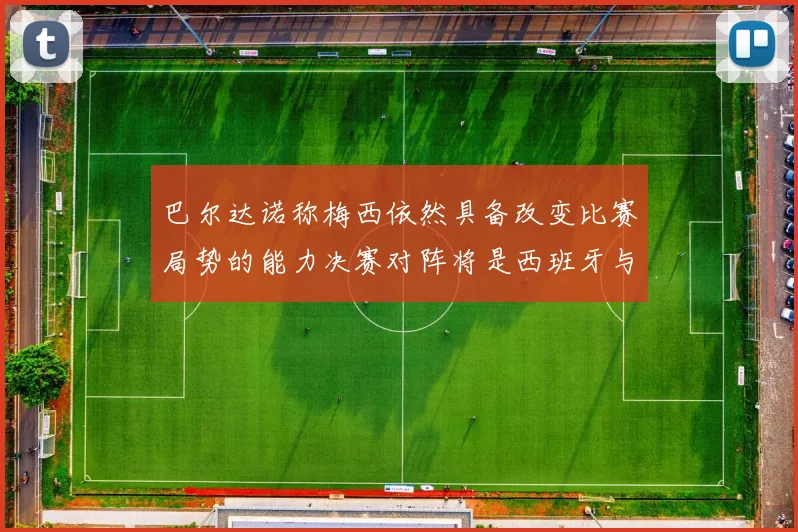 巴尔达诺称梅西依然具备改变比赛局势的能力决赛对阵将是西班牙与阿根廷