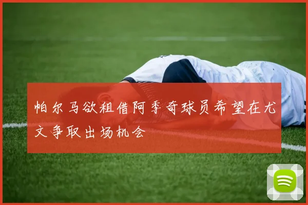 帕尔马欲租借阿季奇球员希望在尤文争取出场机会