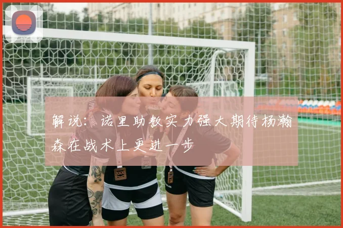 解说：诺里助教实力强大期待杨瀚森在战术上更进一步