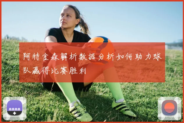 阿特金森解析数据分析如何助力球队赢得比赛胜利