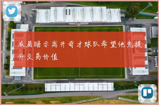 浓眉暗示离开奇才球队希望他先提升交易价值