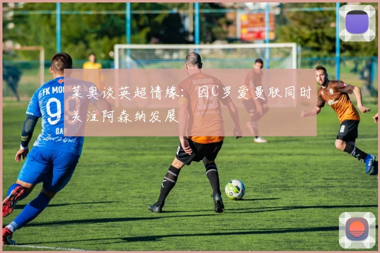 莱奥谈英超情缘：因C罗爱曼联同时关注阿森纳发展